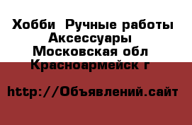 Хобби. Ручные работы Аксессуары. Московская обл.,Красноармейск г.